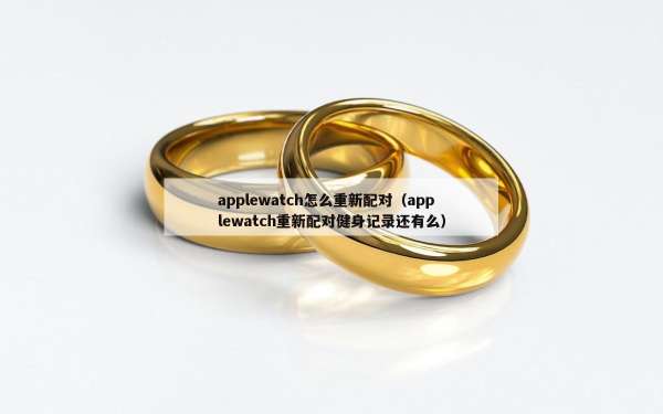 applewatch怎么重新配对（applewatch重新配对健身记录还有么）