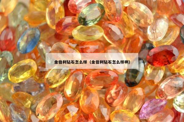 金伯利钻石怎么样（金伯利钻石怎么样啊）