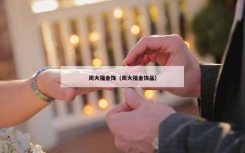 周大福金饰（周大福金饰品）
