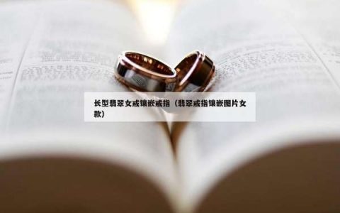 长型翡翠女戒镶嵌戒指（翡翠戒指镶嵌图片女款）