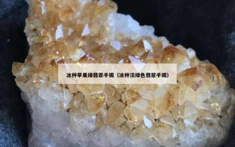 冰种苹果绿翡翠手镯（冰种淡绿色翡翠手镯）