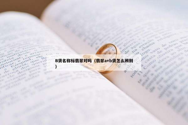 B货名称标翡翠对吗（翡翠a+b货怎么辨别）