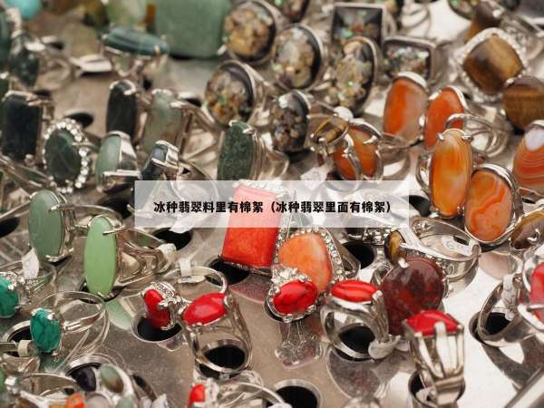 冰种翡翠料里有棉絮（冰种翡翠里面有棉絮）