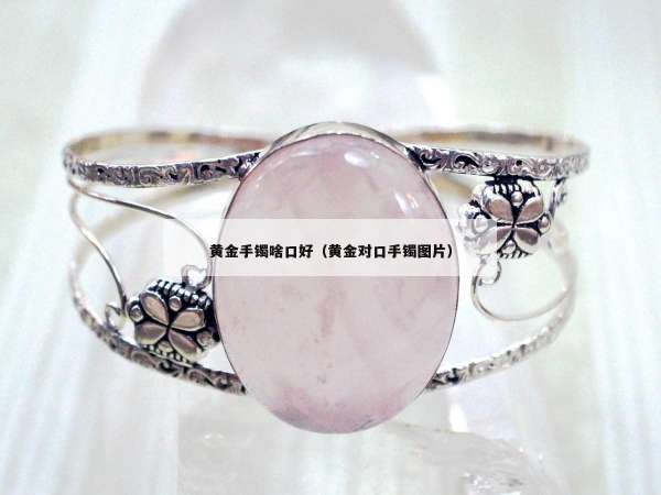 黄金手镯啥口好（黄金对口手镯图片）