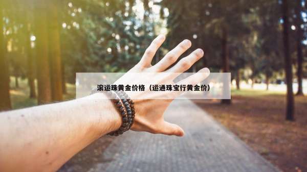 滚运珠黄金价格（运通珠宝行黄金价）