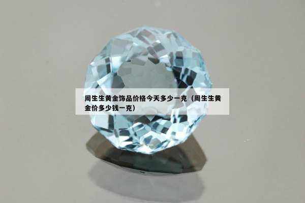 周生生黄金饰品价格今天多少一克（周生生黄金价多少钱一克）