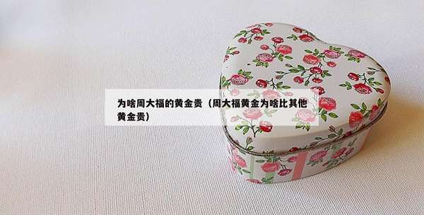 为啥周大福的黄金贵（周大福黄金为啥比其他黄金贵）