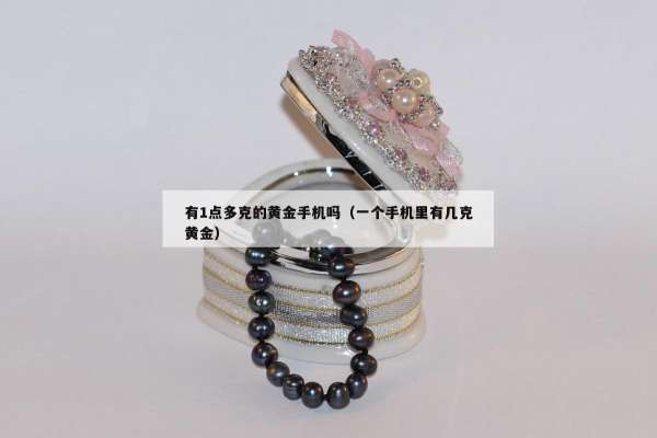 有1点多克的黄金手机吗（一个手机里有几克黄金）