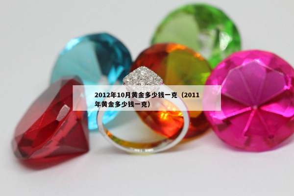 012年10月黄金多少钱一克（2011年黄金多少钱一克）"