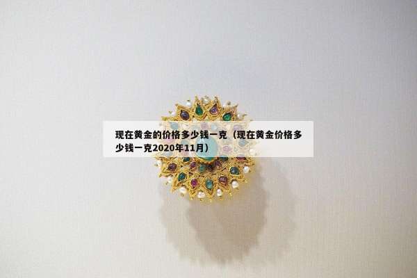 现在黄金的价格多少钱一克（现在黄金价格多少钱一克2020年11月）