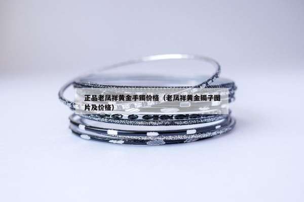 正品老凤祥黄金手镯价格（老凤祥黄金镯子图片及价格）