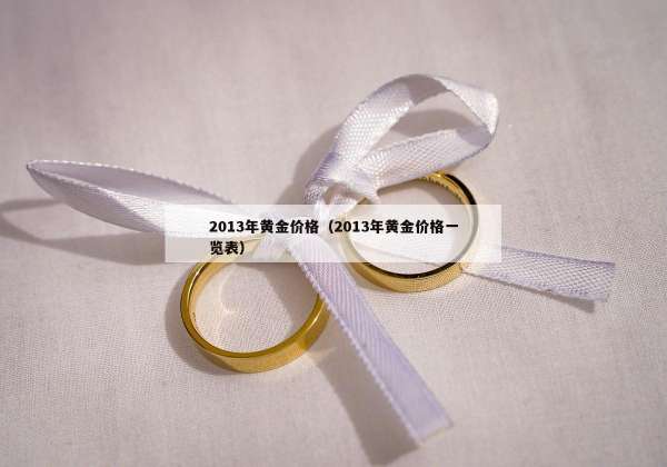 013年黄金价格（2013年黄金价格一览表）"