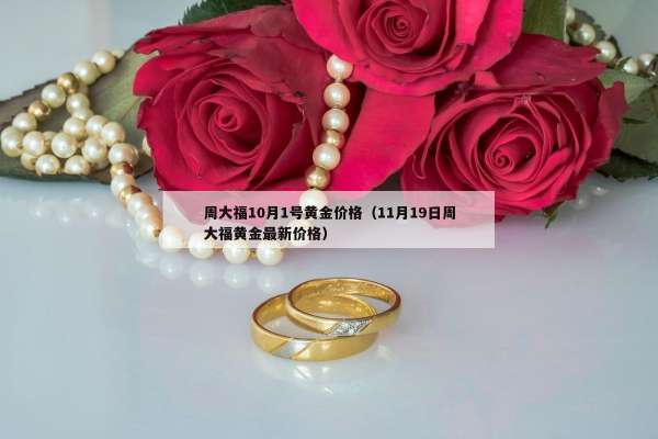 周大福10月1号黄金价格（11月19日周大福黄金最新价格）