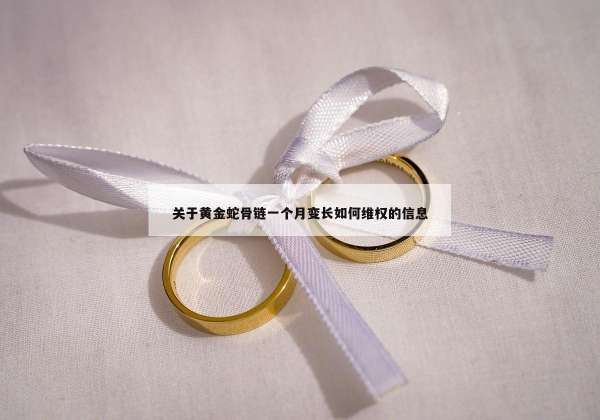 关于黄金蛇骨链一个月变长如何维权的信息