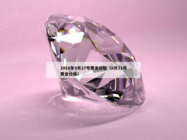018年9月27号黄金价格（8月31号黄金价格）"