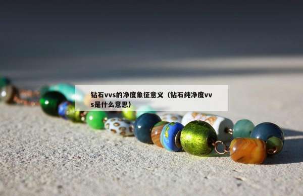 钻石vvs的净度象征意义（钻石纯净度vvs是什么意思）