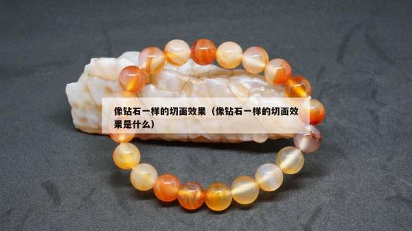 像钻石一样的切面效果（像钻石一样的切面效果是什么）