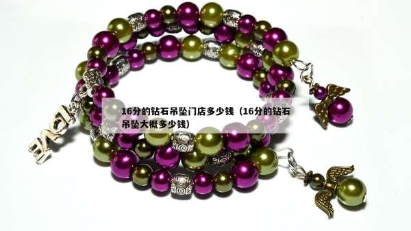 6分的钻石吊坠门店多少钱（16分的钻石吊坠大概多少钱）"