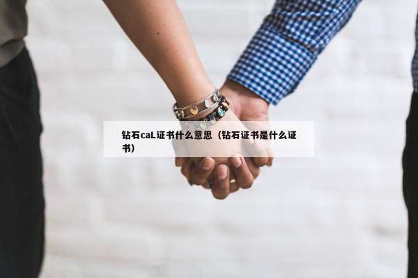 钻石caL证书什么意思（钻石证书是什么证书）