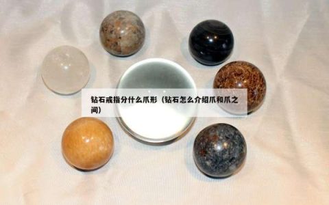 钻石戒指分什么爪形（钻石怎么介绍爪和爪之间）