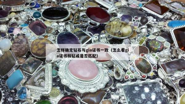 怎样确定钻石与gia证书一致（怎么看gia证书和钻戒是否匹配）
