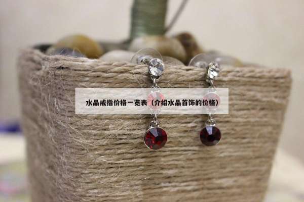 水晶戒指价格一览表（介绍水晶首饰的价格）