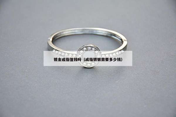 镀金戒指值钱吗（戒指镀银需要多少钱）