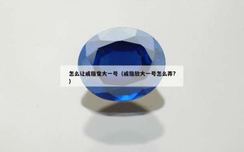 怎么让戒指变大一号（戒指放大一号怎么弄?）