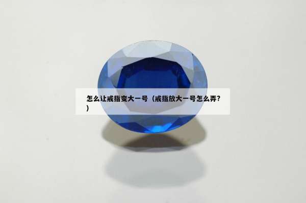 怎么让戒指变大一号（戒指放大一号怎么弄?）