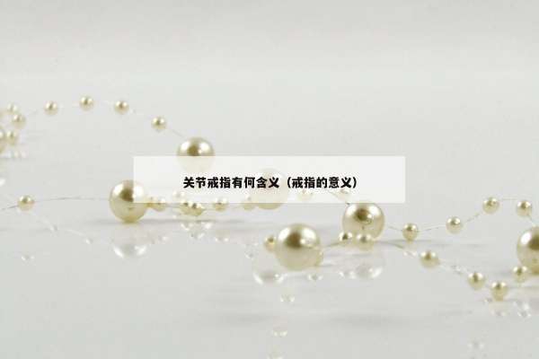关节戒指有何含义（戒指的意义）