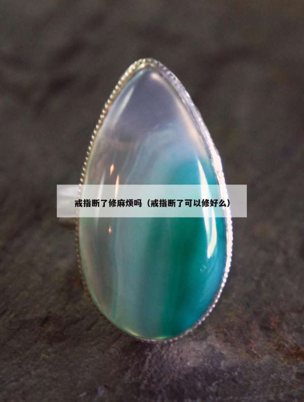戒指断了修麻烦吗（戒指断了可以修好么）
