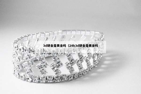 d硬金是黄金吗（24k3d硬金是黄金吗）"