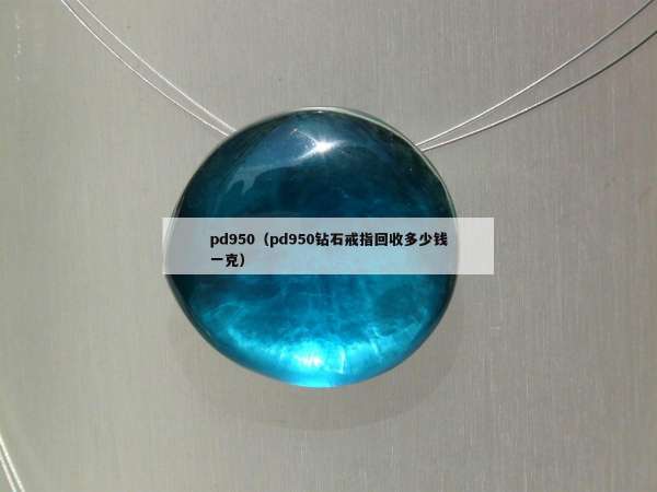 pd950（pd950钻石戒指回收多少钱一克）
