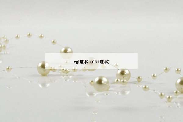 cgl证书（CGL证书）