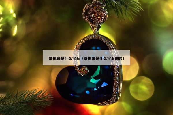 舒俱来是什么宝石（舒俱来是什么宝石图片）