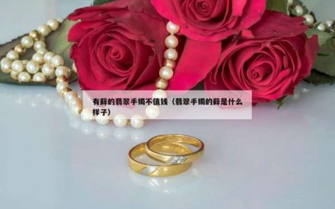 有藓的翡翠手镯不值钱（翡翠手镯的藓是什么样子）