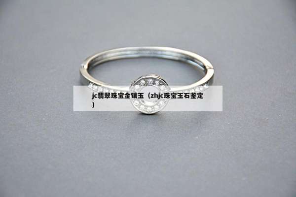 jc翡翠珠宝金镶玉（zhjc珠宝玉石鉴定）