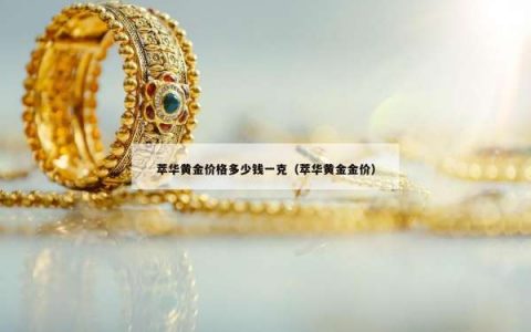 萃华黄金价格多少钱一克（萃华黄金金价）