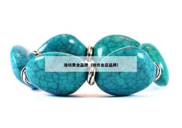 潍坊黄金品牌（潍坊金店品牌）