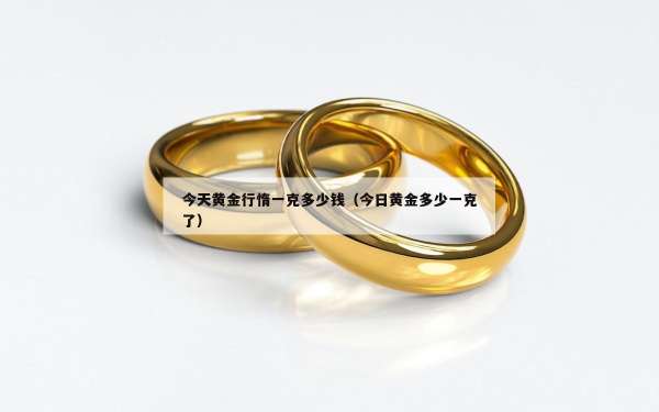 今天黄金行惰一克多少钱（今日黄金多少一克了）