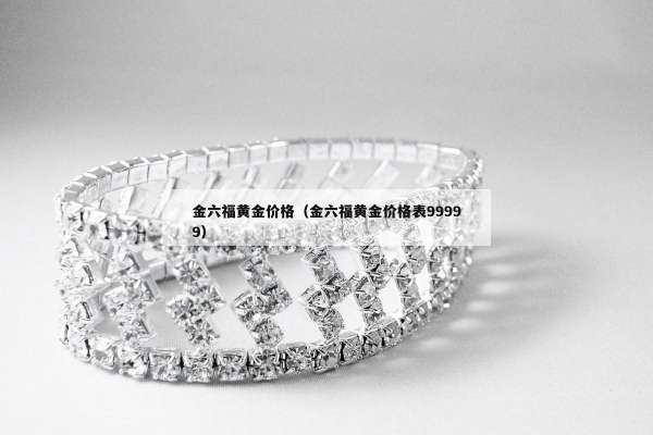 金六福黄金价格（金六福黄金价格表99999）