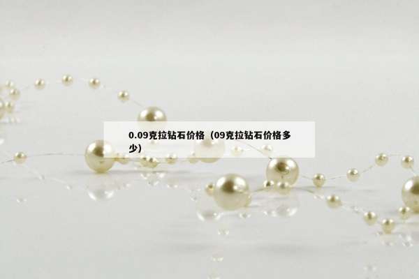 .09克拉钻石价格（09克拉钻石价格多少）"