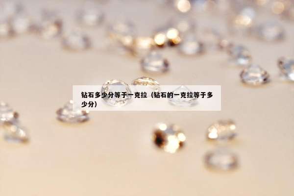 钻石多少分等于一克拉（钻石的一克拉等于多少分）