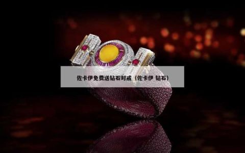 佐卡伊免费送钻石对戒（佐卡伊 钻石）