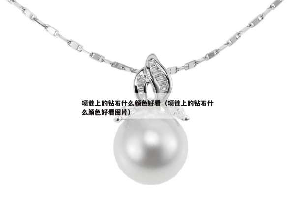 项链上的钻石什么颜色好看（项链上的钻石什么颜色好看图片）