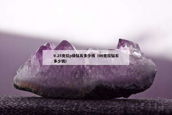 .25克拉p级钻石多少钱（06克拉钻石多少钱）"