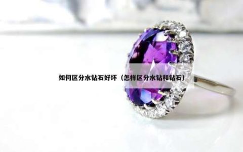 如何区分水钻石好坏（怎样区分水钻和钻石）
