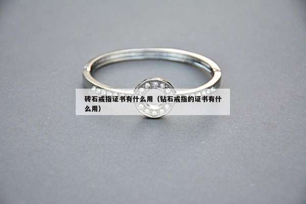 砖石戒指证书有什么用（钻石戒指的证书有什么用）