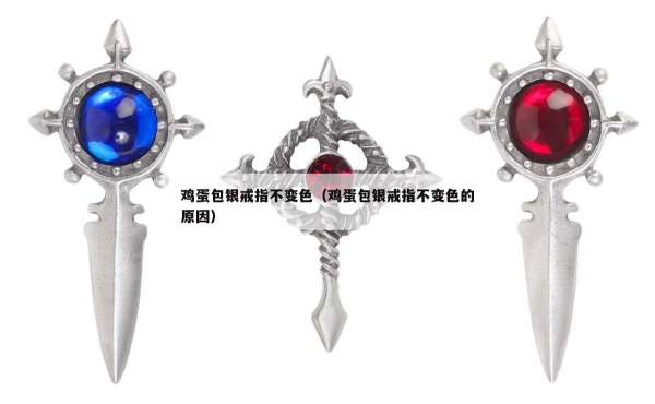 鸡蛋包银戒指不变色（鸡蛋包银戒指不变色的原因）