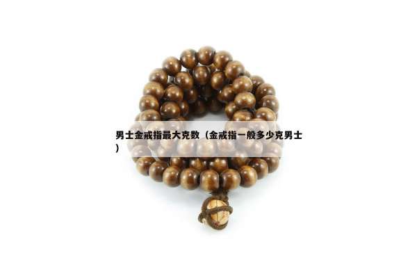 男士金戒指最大克数（金戒指一般多少克男士）